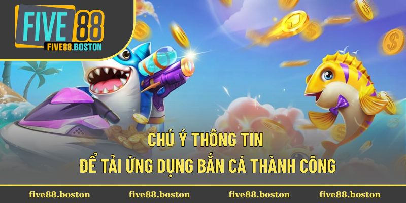 Chú ý thông tin để tải ứng dụng bắn cá thành công