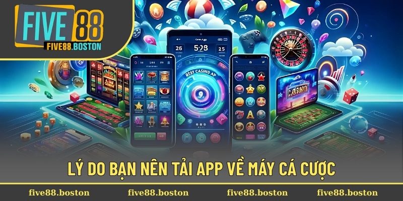 Lý do bạn nên tải app về máy cá cược