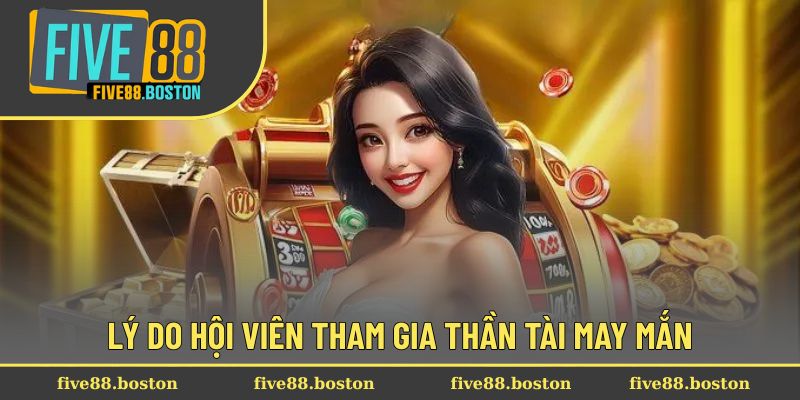 Lý do hội viên tham gia Thần Tài May Mắn