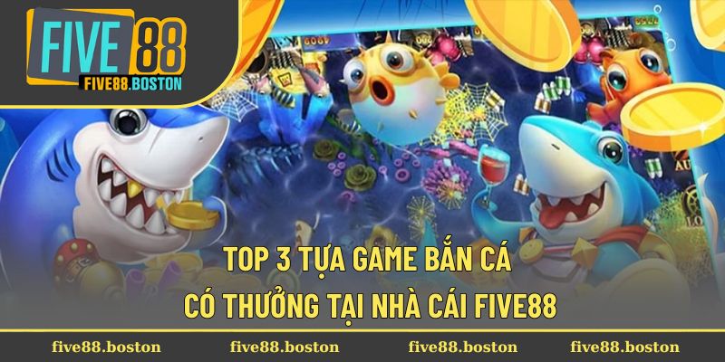 Top 3 tựa game bắn cá có thưởng tại nhà cái FIVE88