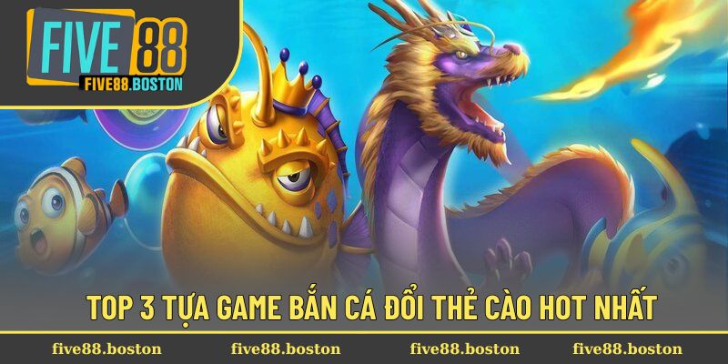 Top 3 tựa game bắn cá đổi thẻ cào hot nhất