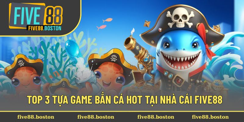 Top 3 tựa game bắn cá hot tại nhà cái Five88
